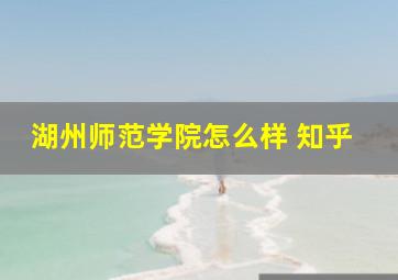 湖州师范学院怎么样 知乎